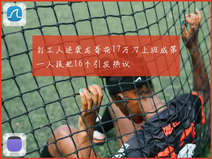 打工人逆袭龙哥花17万刀上班成第一人技犯16个引发热议