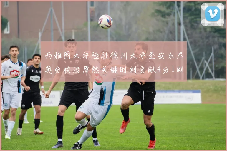 西雅图大学险胜德州大学圣安东尼奥分校淡厚然关键时刻贡献4分1断