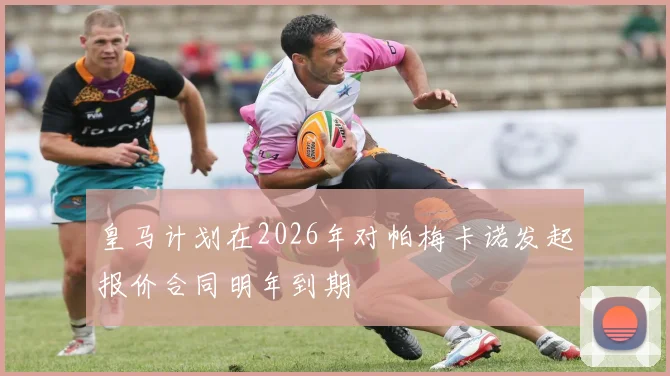 皇马计划在2026年对帕梅卡诺发起报价合同明年到期
