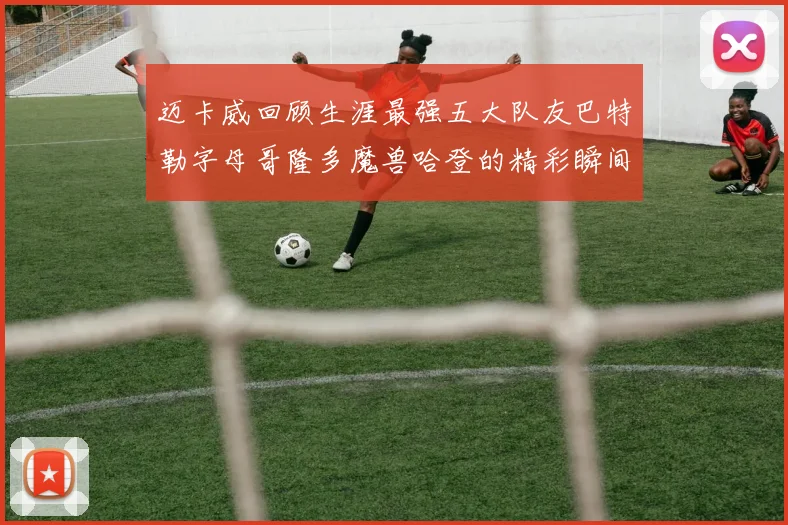 迈卡威回顾生涯最强五大队友巴特勒字母哥隆多魔兽哈登的精彩瞬间