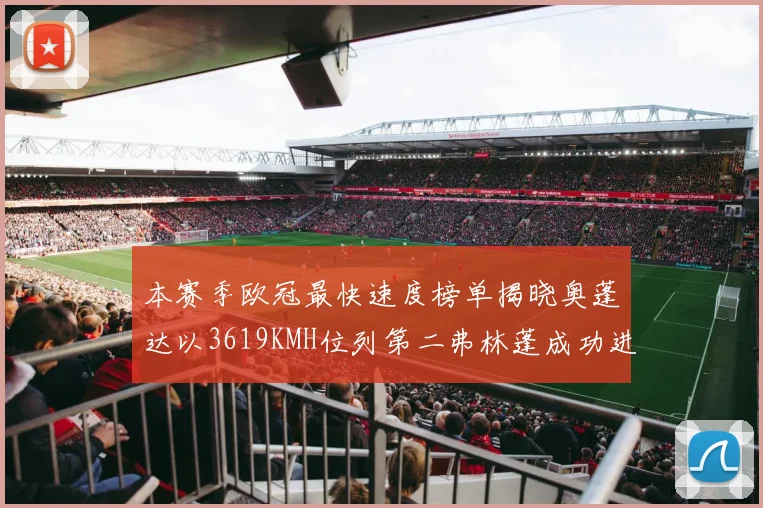 本赛季欧冠最快速度榜单揭晓奥蓬达以3619KMH位列第二弗林蓬成功进军前十