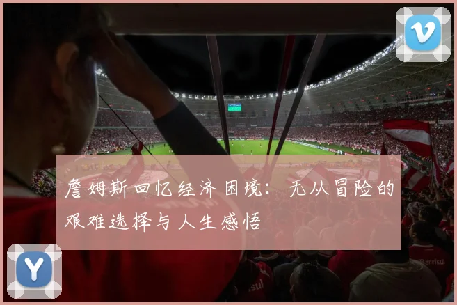 詹姆斯回忆经济困境：无从冒险的艰难选择与人生感悟