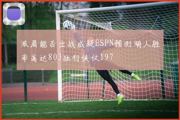 浓眉能否出战成疑ESPN预测湖人胜率高达803独行侠仅197