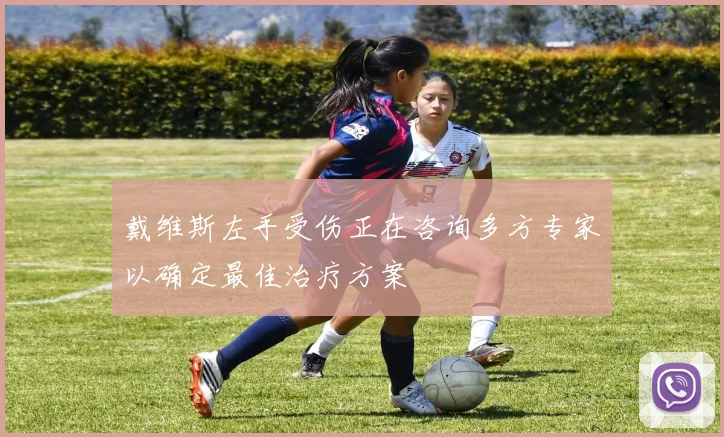 戴维斯左手受伤正在咨询多方专家以确定最佳治疗方案