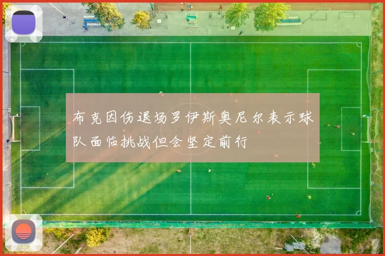 布克因伤退场罗伊斯奥尼尔表示球队面临挑战但会坚定前行