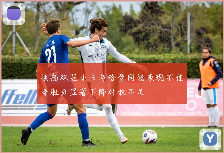 快船双星小卡与哈登同场表现不佳净胜分显著下降对抗不足