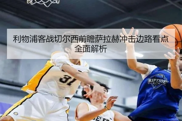 利物浦客战切尔西前瞻萨拉赫冲击边路看点全面解析 - LDSPORTS